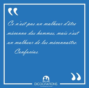 Ce n'est pas un malheur d'�tre m�connu des hommes, mais c'est un [...] - Confucius...