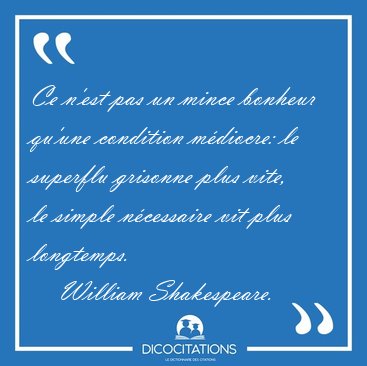 Ce n'est pas un mince bonheur qu'une condition mdiocre: le [...] - William Shakespeare...