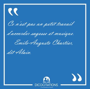 Ce n'est pas un petit travail d'accorder sagesse et [...] - Emile-Auguste Chartier, dit Alain...