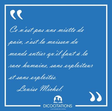 Ce n'est pas une miette de pain, c'est la moisson du monde [...] - Louise Michel...
