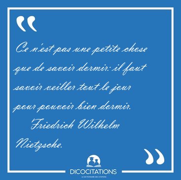 Ce n'est pas une petite chose que de savoir dormir: il faut [...] - Friedrich Wilhelm Nietzsche...
