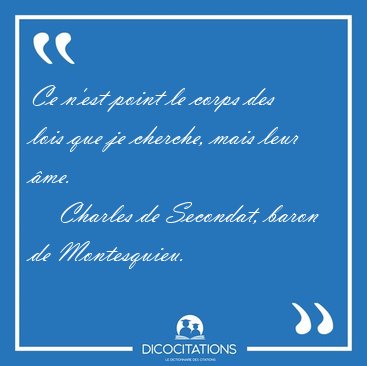 Ce n'est point le corps des lois que je cherche, mais leur [...] - Charles de Secondat, baron de Montesquieu...