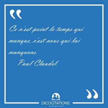Ce n'est point le temps qui manque, c'est nous qui lui [...] - Paul Claudel...