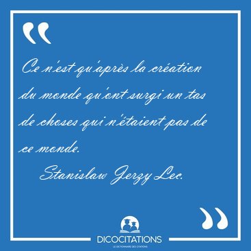 Ce n'est qu'apr�s la cr�ation du monde qu'ont surgi un tas de [...] - Stanislaw Jerzy Lec...
