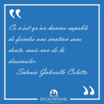 Ce n'est qu'un homme capable de feindre une �motion sans doute, [...] - Sidonie Gabrielle Colette...
