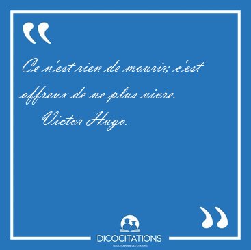 Ce n'est rien de mourir; c'est affreux de ne plus [...] - Victor Hugo...