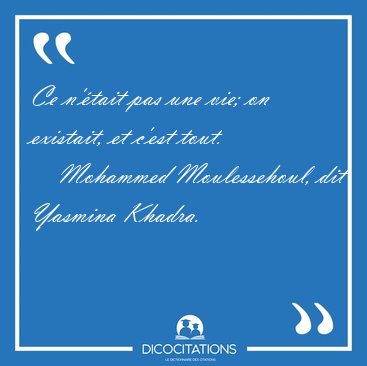 Ce n'�tait pas une vie; on existait, et c'est [...] - Mohammed Moulessehoul, dit Yasmina Khadra...