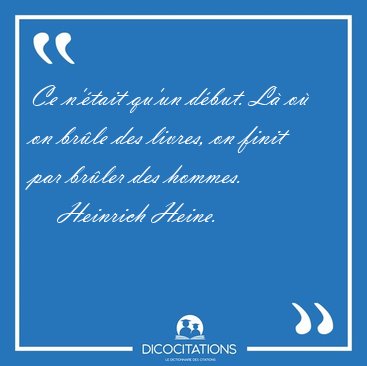 Ce n'tait qu'un dbut. L o on brle des livres, on finit par [...] - Heinrich Heine...