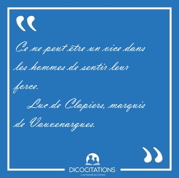 Ce ne peut �tre un vice dans les hommes de sentir leur [...] - Luc de Clapiers, marquis de Vauvenargues...
