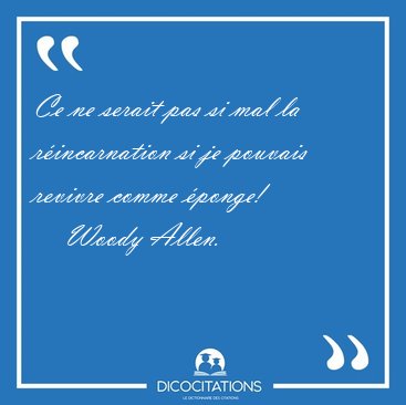Ce ne serait pas si mal la r�incarnation si je pouvais revivre [...] - Woody Allen...