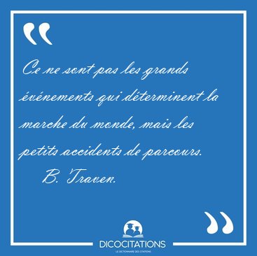 Ce ne sont pas les grands �v�nements qui d�terminent la marche [...] - B. Traven...