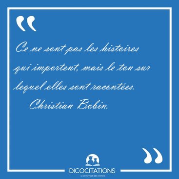 Ce ne sont pas les histoires qui importent, mais le ton sur [...] - Christian Bobin...