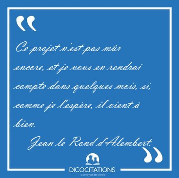 Ce projet n'est pas mr encore, et je vous en rendrai compte [...] - Jean le Rond d'Alembert...
