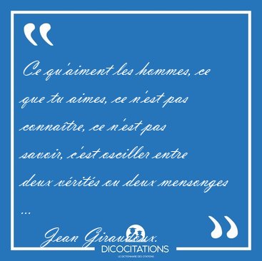 Ce qu'aiment les hommes, ce que tu aimes, ce n'est pas [...] - Jean Giraudoux...