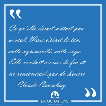 Ce qu'elle disait n'tait pas si mal. Mais c'tait le ton, cette [...] - Claude Courchay...