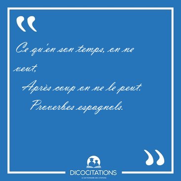 Ce qu'en son temps, on ne veut,    Aprs coup on ne le [...] - Proverbes espagnols...