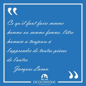 Ce qu'il faut faire comme homme ou comme femme, l'�tre humain a [...] - Jacques Lacan...