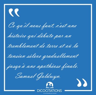 Ce qu'il nous faut, c'est une histoire qui dbute par un [...] - Samuel Goldwyn...