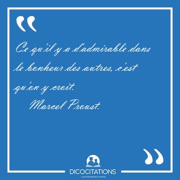 Ce qu'il y a d'admirable dans le bonheur des autres, c'est qu'on [...] - Marcel Proust...