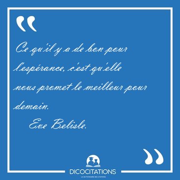 Ce qu'il y a de bon pour l'esp�rance, c'est qu'elle nous promet [...] - Eve Belisle...