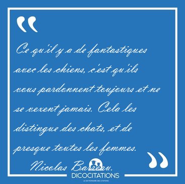 Ce qu'il y a de fantastiques avec les chiens, c'est qu'ils vous [...] - Nicolas Barreau...