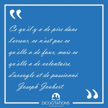 Ce qu'il y a de pire dans l'erreur, ce n'est pas ce qu'elle a de [...] - Joseph Joubert...