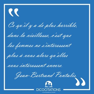 Ce qu'il y a de plus horrible, dans la vieillesse, c'est que les [...] - Jean-Bertrand Pontalis...