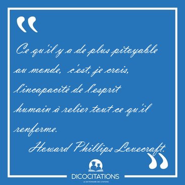 Ce qu'il y a de plus pitoyable au monde,  c'est, je crois, [...] - Howard Phillips Lovecraft...