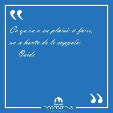 Ce qu'on a eu plaisir � faire, on a honte de le [...] - Ovide...