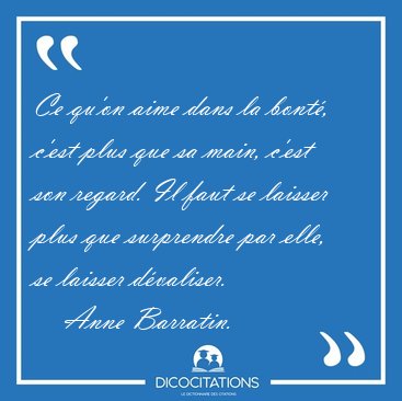 Ce qu'on aime dans la bont�, c'est plus que sa main, c'est son [...] - Anne Barratin...