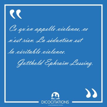 Ce qu'on appelle violence, ce n'est rien. La sduction est la [...] - Gotthold Ephram Lessing...