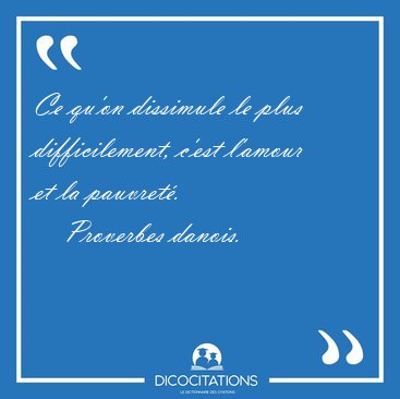 Ce qu'on dissimule le plus difficilement, c'est l'amour et la [...] - Proverbes danois...