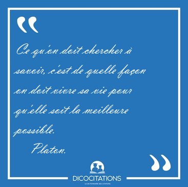 Ce qu'on doit chercher  savoir, c'est de quelle faon on doit [...] - Platon...