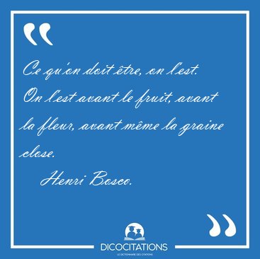 Ce qu'on doit tre, on l'est. On l'est avant le fruit, avant la [...] - Henri Bosco...