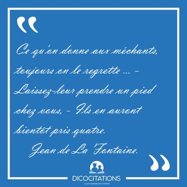 Ce qu'on donne aux mchants, toujours on le regrette ... - [...] - Jean de La Fontaine...