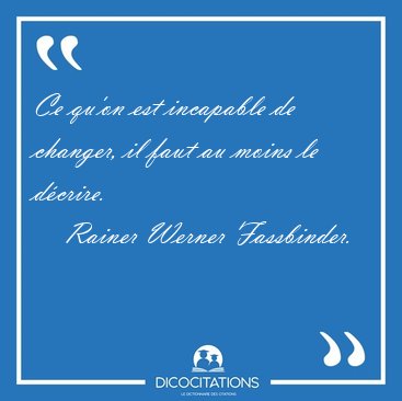 Ce qu'on est incapable de changer, il faut au moins le [...] - Rainer Werner Fassbinder...