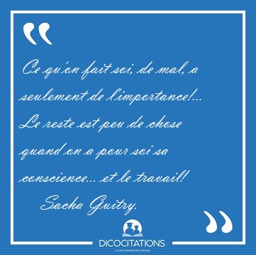 Ce qu'on fait soi, de mal, a seulement de l'importance!... Le [...] - Sacha Guitry...