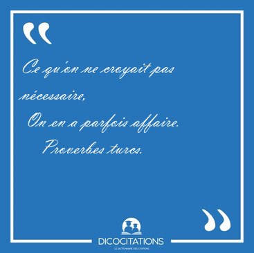 Ce qu'on ne croyait pas n�cessaire,  On en a parfois [...] - Proverbes turcs...