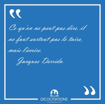 Ce qu'on ne peut pas dire, il ne faut surtout pas le taire, mais [...] - Jacques Derrida...