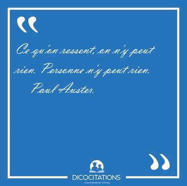 Ce qu'on ressent, on n'y peut rien. Personne n'y peut [...] - Paul Auster...