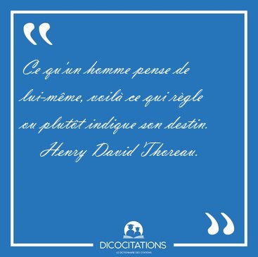 Ce qu'un homme pense de lui-mme, voil ce qui rgle ou plutt [...] - Henry David Thoreau...