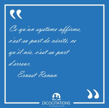 Ce qu'un systme affirme, c'est sa part de vrit, ce qu'il nie, [...] - Ernest Renan...