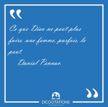 Ce que Dieu ne peut plus faire, une femme, parfois, le [...] - Daniel Pennac...