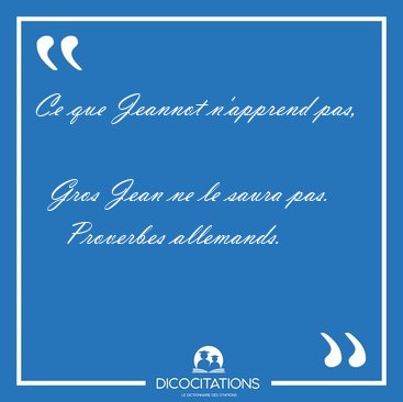 Ce que Jeannot n'apprend pas,    Gros Jean ne le saura [...] - Proverbes allemands...