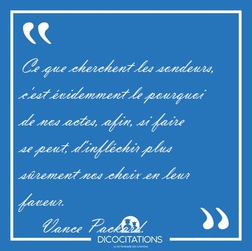 Ce que cherchent les sondeurs, c'est �videmment le pourquoi de [...] - Vance Packard...