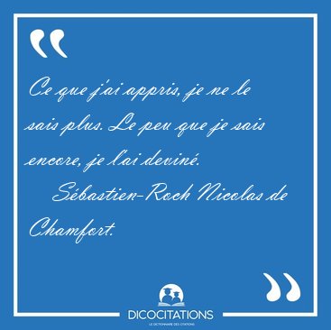 Ce que j'ai appris, je ne le sais plus. Le peu que je sais [...] - Sbastien-Roch Nicolas de Chamfort...