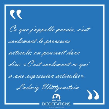 Ce que j'appelle pense, c'est seulement le processus articul; [...] - Ludwig Wittgenstein...