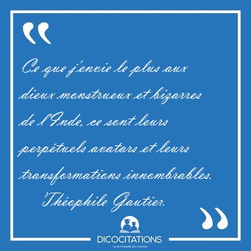 Ce que j'envie le plus aux dieux monstrueux et bizarres de [...] - Th�ophile Gautier...