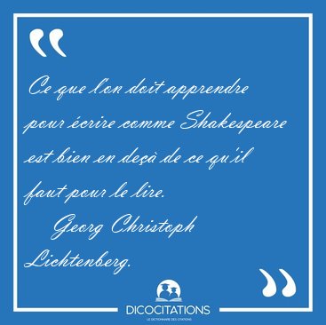 Ce que l'on doit apprendre pour crire comme Shakespeare est [...] - Georg Christoph Lichtenberg...