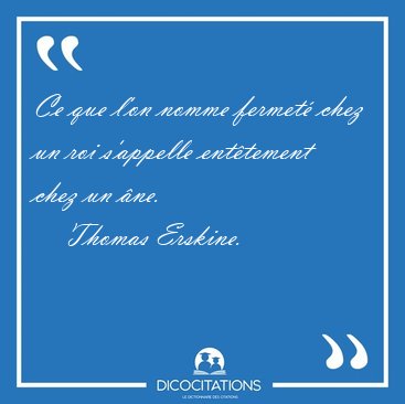 Ce que l'on nomme fermet� chez un roi s'appelle ent�tement chez [...] - Thomas Erskine...